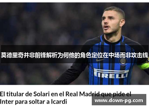 莫德里奇并非前锋解析为何他的角色定位在中场而非攻击线 莫德里奇并非前锋解析为何他的角色定位在中场而非攻击线