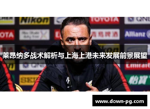 莱昂纳多战术解析与上海上港未来发展前景展望 莱昂纳多战术解析与上海上港未来发展前景展望