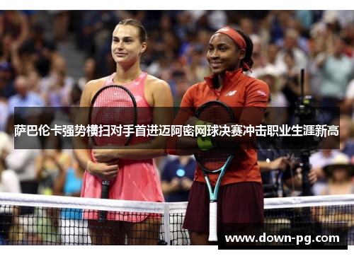 萨巴伦卡强势横扫对手首进迈阿密网球决赛冲击职业生涯新高