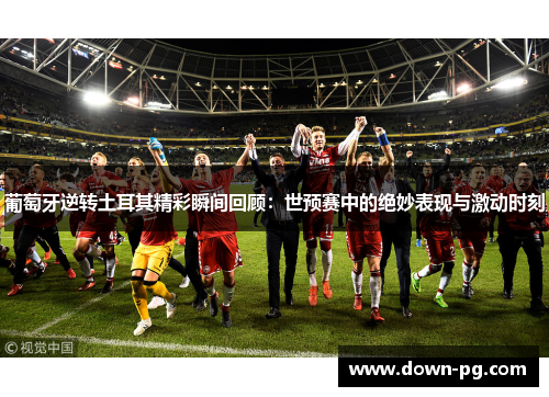 葡萄牙逆转土耳其精彩瞬间回顾:世预赛中的绝妙表现与激动时刻 葡萄牙逆转土耳其精彩瞬间回顾:世预赛中的绝妙表现与激动时刻