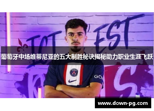 葡萄牙中场维蒂尼亚的五大制胜秘诀揭秘助力职业生涯飞跃 葡萄牙中场维蒂尼亚的五大制胜秘诀揭秘助力职业生涯飞跃