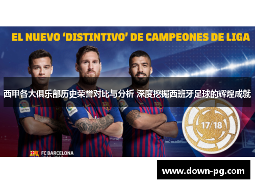 西甲各大俱乐部历史荣誉对比与分析 深度挖掘西班牙足球的辉煌成就 西甲各大俱乐部历史荣誉对比与分析 深度挖掘西班牙足球的辉煌成就