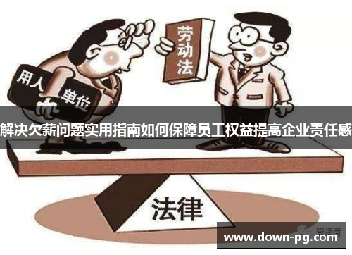 解决欠薪问题实用指南如何保障员工权益提高企业责任感 解决欠薪问题实用指南如何保障员工权益提高企业责任感