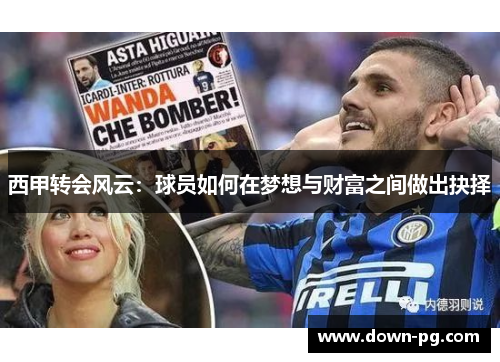 西甲转会风云:球员如何在梦想与财富之间做出抉择 西甲转会风云:球员如何在梦想与财富之间做出抉择