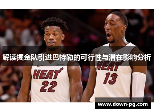 解读掘金队引进巴特勒的可行性与潜在影响分析 解读掘金队引进巴特勒的可行性与潜在影响分析