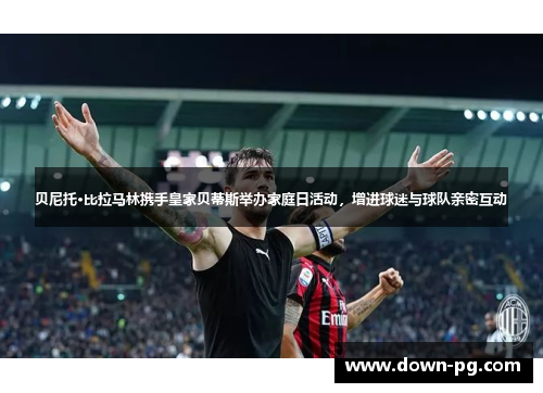 贝尼托·比拉马林携手皇家贝蒂斯举办家庭日活动,增进球迷与球队亲密互动 贝尼托·比拉马林携手皇家贝蒂斯举办家庭日活动,增进球迷与球队亲密互动