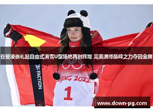 谷爱凌崇礼站自由式滑雪U型场地再创辉煌 完美演绎巅峰之力夺回金牌 谷爱凌崇礼站自由式滑雪U型场地再创辉煌 完美演绎巅峰之力夺回金牌