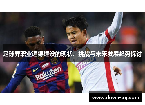 足球界职业道德建设的现状、挑战与未来发展趋势探讨