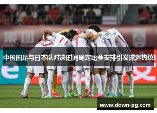 中国国足与日本队对决时间确定比赛安排引发球迷热议