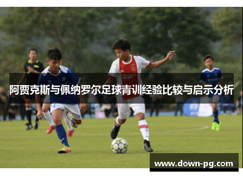 阿贾克斯与佩纳罗尔足球青训经验比较与启示分析 阿贾克斯与佩纳罗尔足球青训经验比较与启示分析