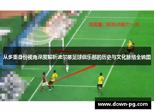 从多重身份视角深度解析波尔蒂足球俱乐部的历史与文化脉络全貌图 从多重身份视角深度解析波尔蒂足球俱乐部的历史与文化脉络全貌图