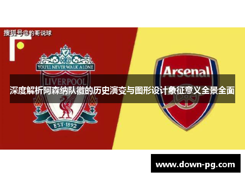 深度解析阿森纳队徽的历史演变与图形设计象征意义全景全面