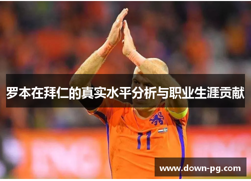 罗本在拜仁的真实水平分析与职业生涯贡献 罗本在拜仁的真实水平分析与职业生涯贡献