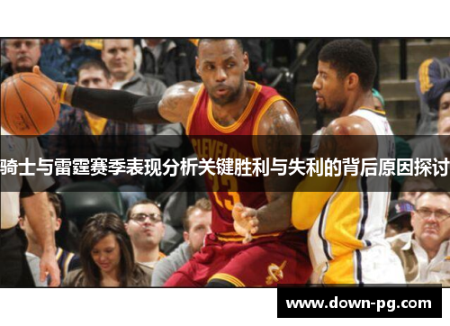 骑士与雷霆赛季表现分析关键胜利与失利的背后原因探讨 骑士与雷霆赛季表现分析关键胜利与失利的背后原因探讨