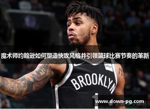 魔术师约翰逊如何塑造快攻风格并引领篮球比赛节奏的革新