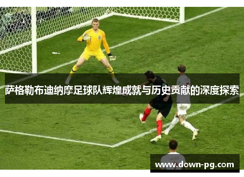 萨格勒布迪纳摩足球队辉煌成就与历史贡献的深度探索 萨格勒布迪纳摩足球队辉煌成就与历史贡献的深度探索