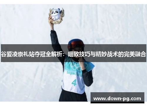 谷爱凌崇礼站夺冠全解析：细致技巧与精妙战术的完美融合