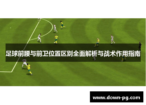 足球前腰与前卫位置区别全面解析与战术作用指南