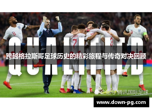 跨越格拉斯哥足球历史的精彩旅程与传奇对决回顾