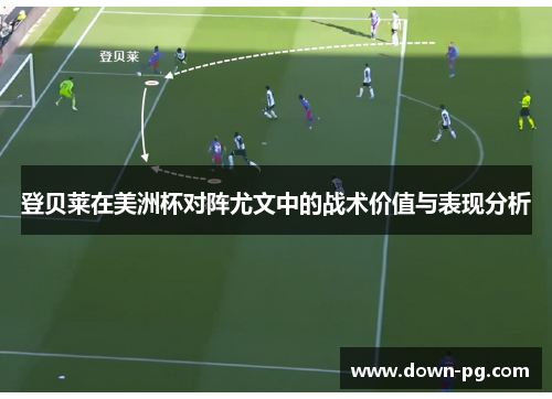 登贝莱在美洲杯对阵尤文中的战术价值与表现分析