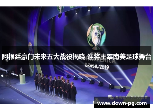 阿根廷豪门未来五大战役揭晓 谁将主宰南美足球舞台