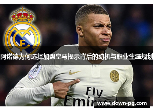 阿诺德为何选择加盟皇马揭示背后的动机与职业生涯规划 阿诺德为何选择加盟皇马揭示背后的动机与职业生涯规划