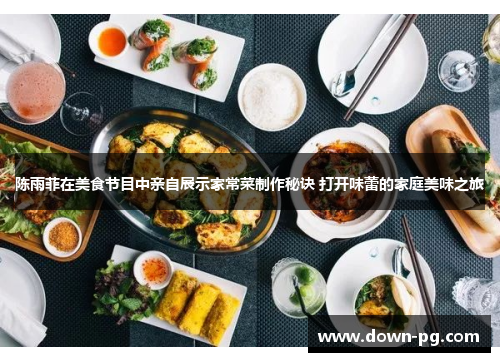 陈雨菲在美食节目中亲自展示家常菜制作秘诀 打开味蕾的家庭美味之旅 陈雨菲在美食节目中亲自展示家常菜制作秘诀 打开味蕾的家庭美味之旅