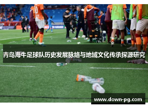 青岛海牛足球队历史发展脉络与地域文化传承探源研究 青岛海牛足球队历史发展脉络与地域文化传承探源研究
