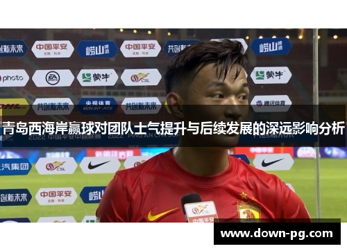 青岛西海岸赢球对团队士气提升与后续发展的深远影响分析
