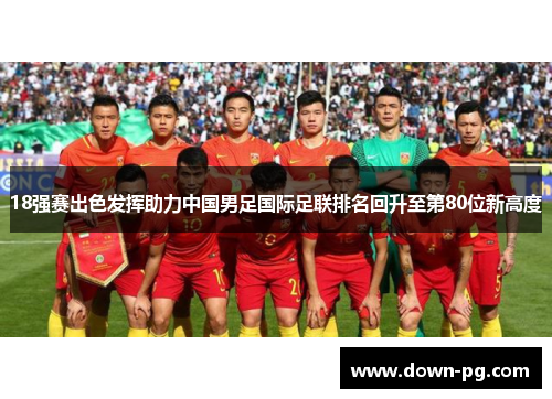 18强赛出色发挥助力中国男足国际足联排名回升至第80位新高度 18强赛出色发挥助力中国男足国际足联排名回升至第80位新高度