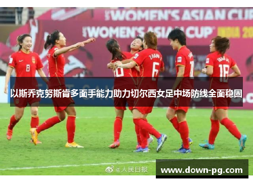 以斯乔克努斯肯多面手能力助力切尔西女足中场防线全面稳固 以斯乔克努斯肯多面手能力助力切尔西女足中场防线全面稳固