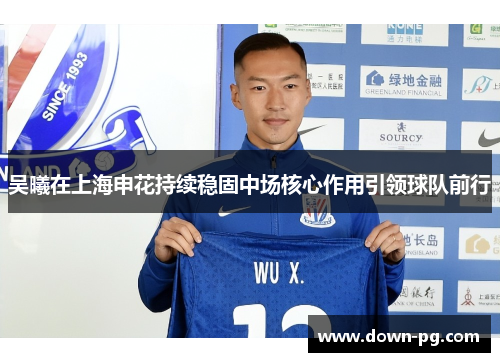 吴曦在上海申花持续稳固中场核心作用引领球队前行