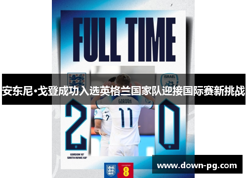 安东尼·戈登成功入选英格兰国家队迎接国际赛新挑战