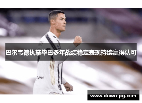 巴尔韦德执掌毕巴多年战绩稳定表现持续赢得认可