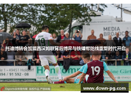 托迪博转会加盟西汉姆联背后博弈与铁锤帮防线重塑时代开启