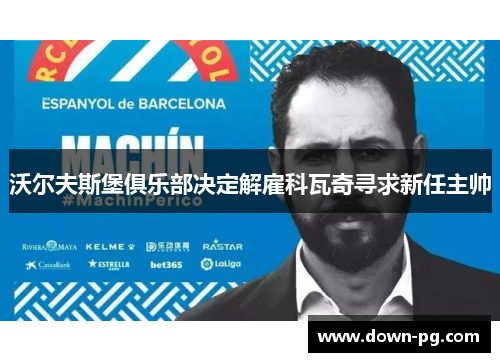 沃尔夫斯堡俱乐部决定解雇科瓦奇寻求新任主帅 沃尔夫斯堡俱乐部决定解雇科瓦奇寻求新任主帅
