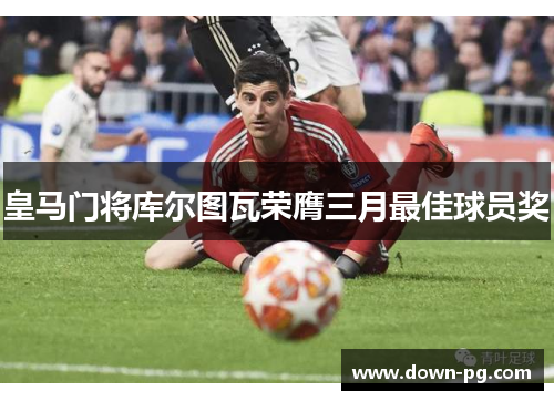 皇马门将库尔图瓦荣膺三月最佳球员奖