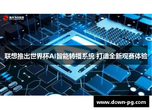 联想推出世界杯AI智能转播系统 打造全新观赛体验 联想推出世界杯AI智能转播系统 打造全新观赛体验