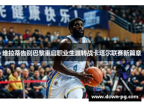 维拉蒂告别巴黎重启职业生涯转战卡塔尔联赛新篇章