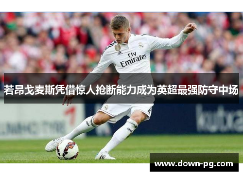 若昂戈麦斯凭借惊人抢断能力成为英超最强防守中场 若昂戈麦斯凭借惊人抢断能力成为英超最强防守中场