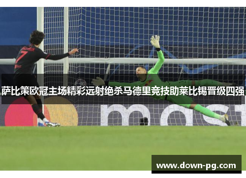 萨比策欧冠主场精彩远射绝杀马德里竞技助莱比锡晋级四强