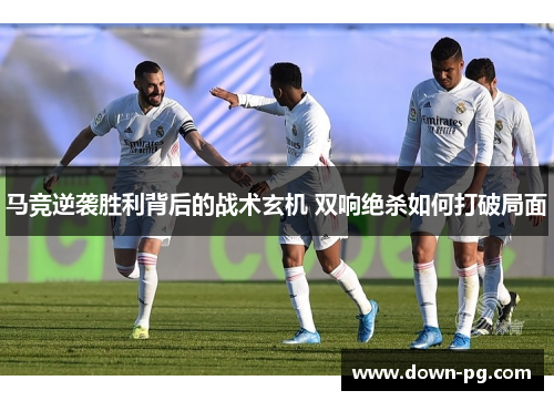 马竞逆袭胜利背后的战术玄机 双响绝杀如何打破局面