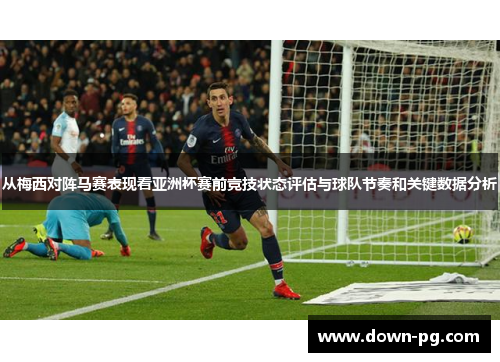 从梅西对阵马赛表现看亚洲杯赛前竞技状态评估与球队节奏和关键数据分析