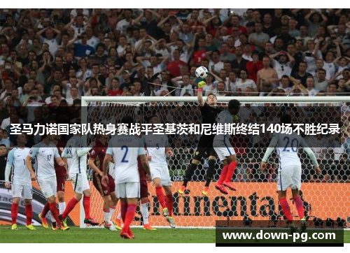 圣马力诺国家队热身赛战平圣基茨和尼维斯终结140场不胜纪录