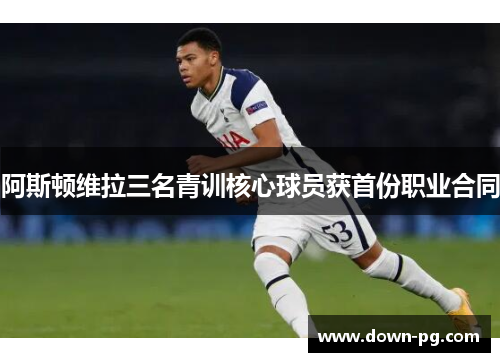 阿斯顿维拉三名青训核心球员获首份职业合同