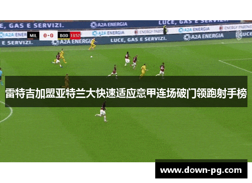 雷特吉加盟亚特兰大快速适应意甲连场破门领跑射手榜