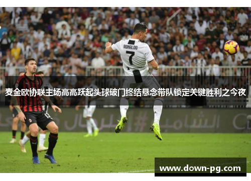 麦金欧协联主场高高跃起头球破门终结悬念带队锁定关键胜利之今夜
