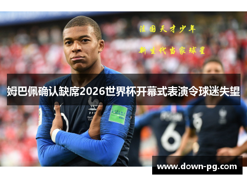 姆巴佩确认缺席2026世界杯开幕式表演令球迷失望 姆巴佩确认缺席2026世界杯开幕式表演令球迷失望