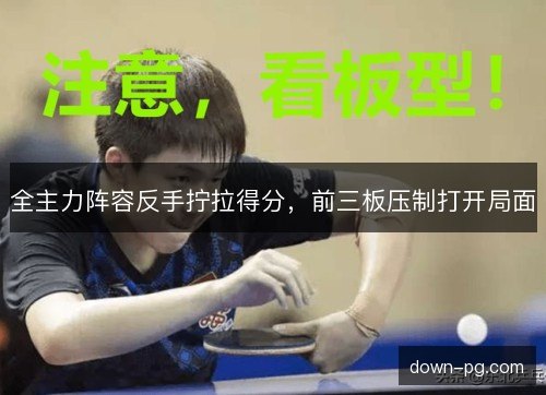 全主力阵容反手拧拉得分，前三板压制打开局面